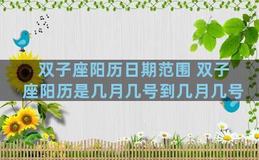 双子座阳历日期范围 双子座阳历是几月几号到几月几号